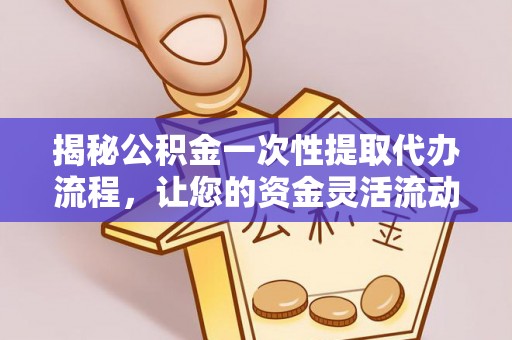 鼓山揭秘公积金一次性提取代办流程，让您的资金灵活流动
