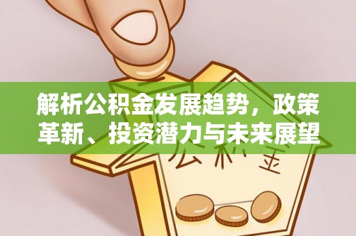 鼓山解析公积金发展趋势，政策革新、投资潜力与未来展望