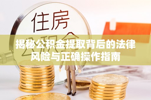 鼓山揭秘公积金提取背后的法律风险与正确操作指南