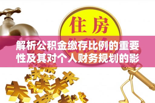 鼓山解析公积金缴存比例的重要性及其对个人财务规划的影响