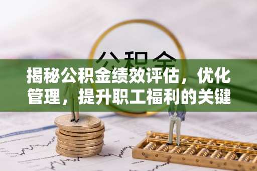 鼓山揭秘公积金绩效评估，优化管理，提升职工福利的关键一步