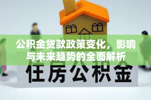 鼓山公积金贷款政策变化，影响与未来趋势的全面解析