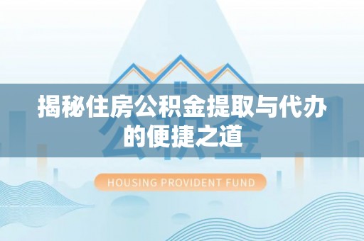 鼓山揭秘住房公积金提取与代办的便捷之道