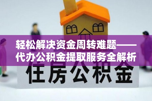 鼓山轻松解决资金周转难题——代办公积金提取服务全解析