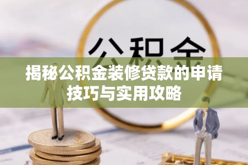 鼓山揭秘公积金装修贷款的申请技巧与实用攻略