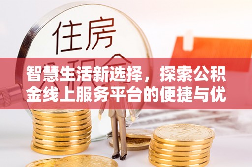 鼓山智慧生活新选择，探索公积金线上服务平台的便捷与优势