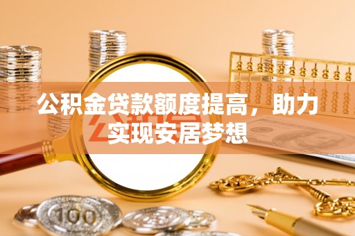 鼓山公积金贷款额度提高，助力实现安居梦想