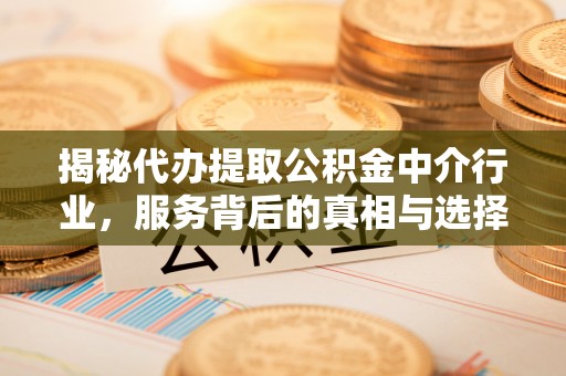 鼓山揭秘代办提取公积金中介行业，服务背后的真相与选择指南