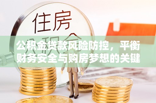 鼓山公积金贷款风险防控，平衡财务安全与购房梦想的关键