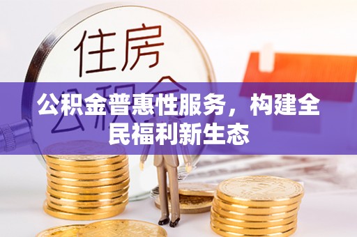 鼓山公积金普惠性服务，构建全民福利新生态