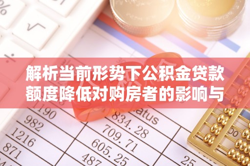 鼓山解析当前形势下公积金贷款额度降低对购房者的影响与应对策略