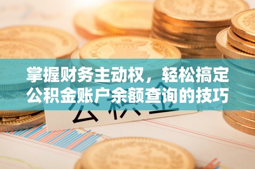 鼓山掌握财务主动权，轻松搞定公积金账户余额查询的技巧与方法