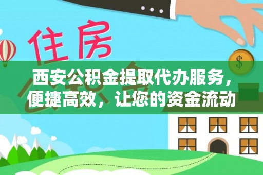 鼓山西安公积金提取代办服务，便捷高效，让您的资金流动无忧