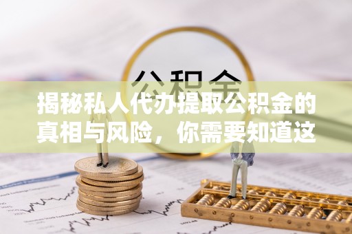 鼓山揭秘私人代办提取公积金的真相与风险，你需要知道这些！