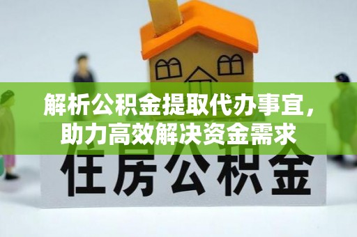 鼓山解析公积金提取代办事宜，助力高效解决资金需求