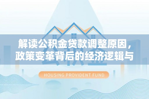 鼓山解读公积金贷款调整原因，政策变革背后的经济逻辑与民生影响